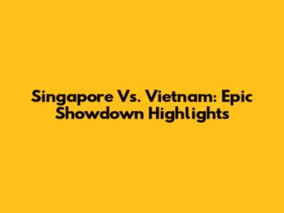 Singapore Vs. Vietnam: Epic Showdown Highlights