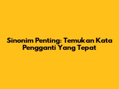 Sinonim Penting: Temukan Kata Pengganti Yang Tepat