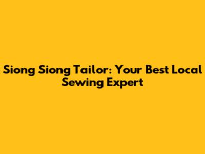 Siong Siong Tailor: Your Best Local Sewing Expert