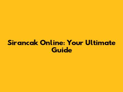 Sirancak Online: Your Ultimate Guide