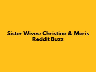 Sister Wives: Christine & Meri's Reddit Buzz