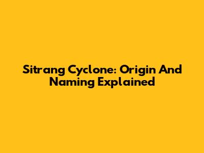 Sitrang Cyclone: Origin And Naming Explained