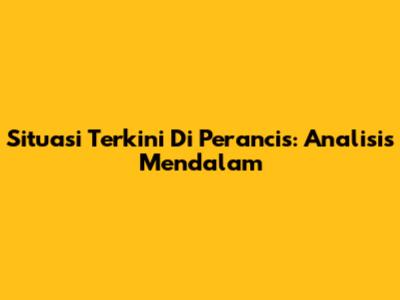 Situasi Terkini Di Perancis: Analisis Mendalam