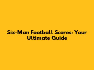 Six-Man Football Scores: Your Ultimate Guide