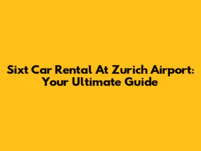 Sixt Car Rental At Zurich Airport: Your Ultimate Guide