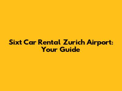 Sixt Car Rental Zurich Airport: Your Guide