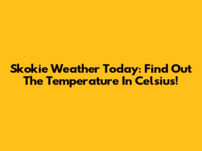 Skokie Weather Today: Find Out The Temperature In Celsius!