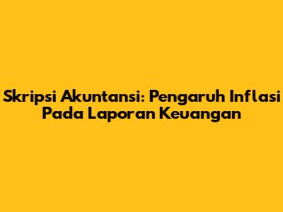 Skripsi Akuntansi: Pengaruh Inflasi Pada Laporan Keuangan