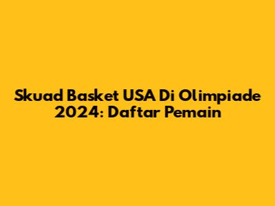 Skuad Basket USA Di Olimpiade 2024: Daftar Pemain