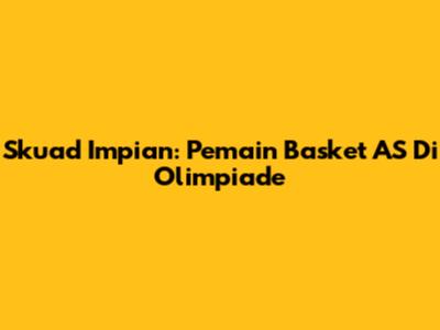 Skuad Impian: Pemain Basket AS Di Olimpiade