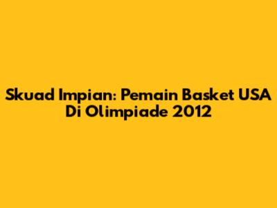 Skuad Impian: Pemain Basket USA Di Olimpiade 2012