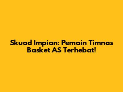 Skuad Impian: Pemain Timnas Basket AS Terhebat!