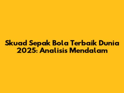 Skuad Sepak Bola Terbaik Dunia 2025: Analisis Mendalam