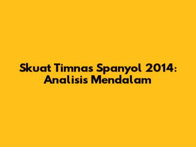 Skuat Timnas Spanyol 2014: Analisis Mendalam