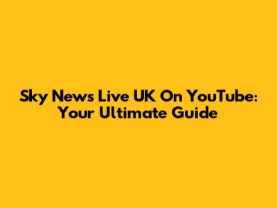 Sky News Live UK On YouTube: Your Ultimate Guide