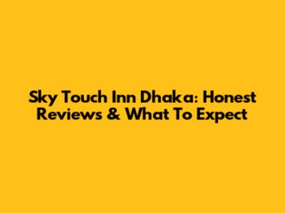Sky Touch Inn Dhaka: Honest Reviews & What To Expect