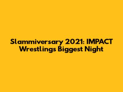 Slammiversary 2021: IMPACT Wrestling's Biggest Night