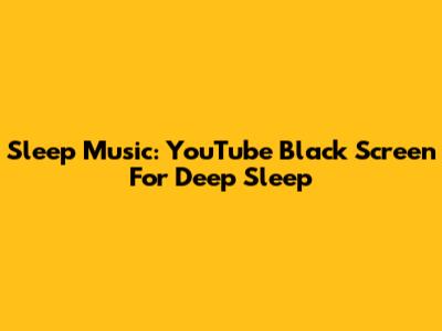 Sleep Music: YouTube Black Screen For Deep Sleep