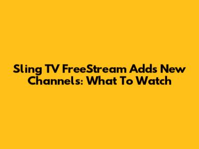 Sling TV FreeStream Adds New Channels: What To Watch