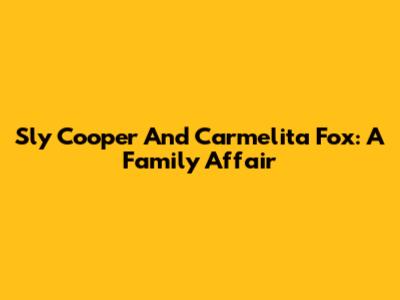 Sly Cooper And Carmelita Fox: A Family Affair