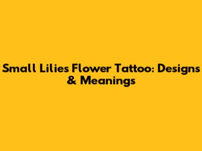 Small Lilies Flower Tattoo: Designs & Meanings