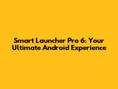 Smart Launcher Pro 6: Your Ultimate Android Experience