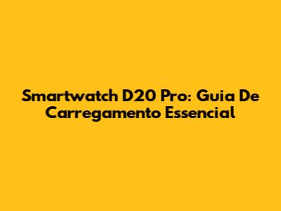 Smartwatch D20 Pro: Guia De Carregamento Essencial