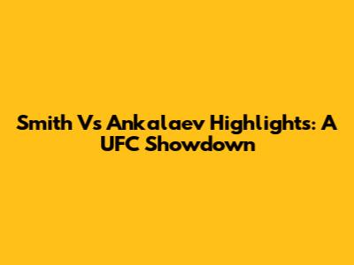 Smith Vs Ankalaev Highlights: A UFC Showdown