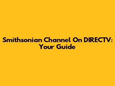 Smithsonian Channel On DIRECTV: Your Guide