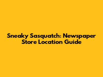 Sneaky Sasquatch: Newspaper Store Location Guide