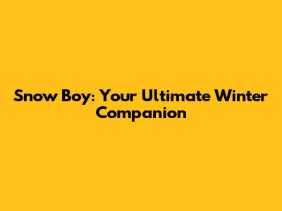 Snow Boy: Your Ultimate Winter Companion