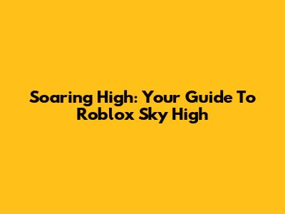 Soaring High: Your Guide To Roblox Sky High