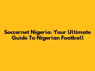 Soccernet Nigeria: Your Ultimate Guide To Nigerian Football