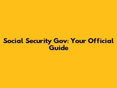 Social Security Gov: Your Official Guide