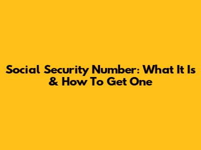 Social Security Number: What It Is & How To Get One