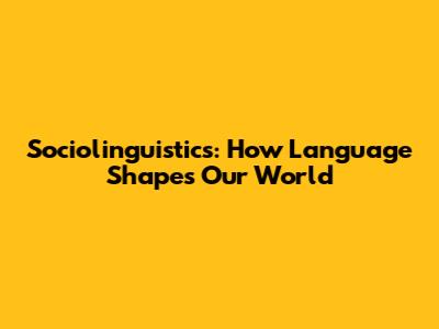 Sociolinguistics: How Language Shapes Our World