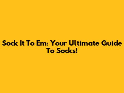 Sock It To 'Em: Your Ultimate Guide To Socks!