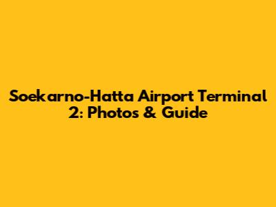 Soekarno-Hatta Airport Terminal 2: Photos & Guide
