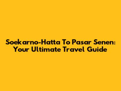Soekarno-Hatta To Pasar Senen: Your Ultimate Travel Guide