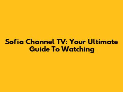 Sofia Channel TV: Your Ultimate Guide To Watching