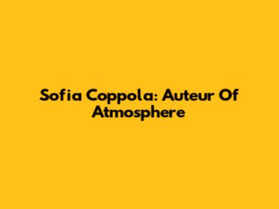 Sofia Coppola: Auteur Of Atmosphere