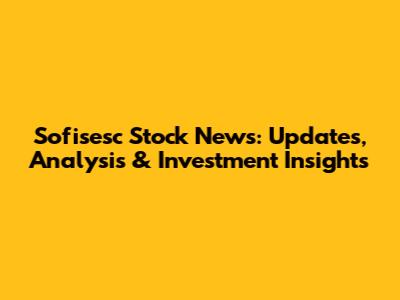 Sofisesc Stock News: Updates, Analysis & Investment Insights