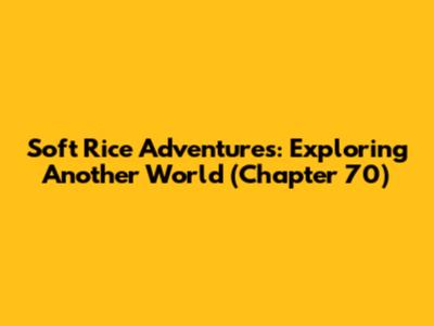 Soft Rice Adventures: Exploring Another World (Chapter 70)