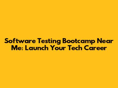 Software Testing Bootcamp Near Me: Launch Your Tech Career