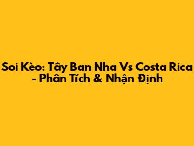 Soi Kèo: Tây Ban Nha Vs Costa Rica - Phân Tích & Nhận Định
