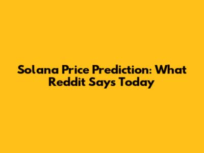 Solana Price Prediction: What Reddit Says Today
