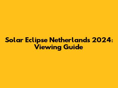 Solar Eclipse Netherlands 2024: Viewing Guide