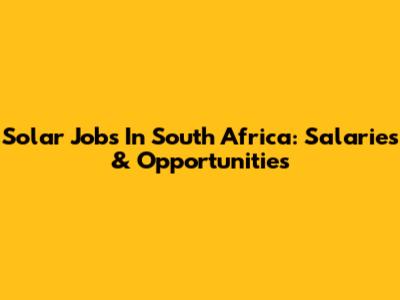 Solar Jobs In South Africa: Salaries & Opportunities