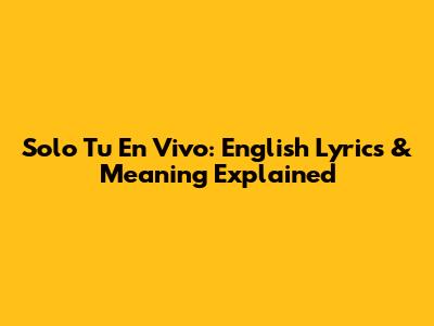 Solo Tu En Vivo: English Lyrics & Meaning Explained