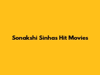 Sonakshi Sinha's Hit Movies